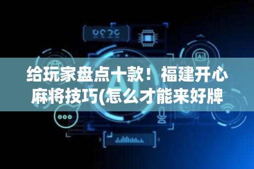 给玩家盘点十款！福建开心麻将技巧(怎么才能来好牌)