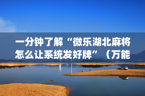 一分钟了解“微乐湖北麻将怎么让系统发好牌”（万能开挂神器)
