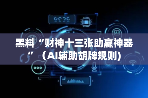 黑料“财神十三张助赢神器”（AI辅助胡牌规则)
