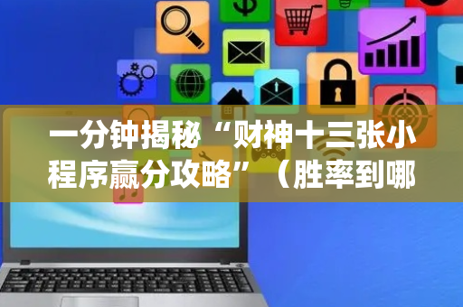 一分钟揭秘“财神十三张小程序赢分攻略”（胜率到哪调)