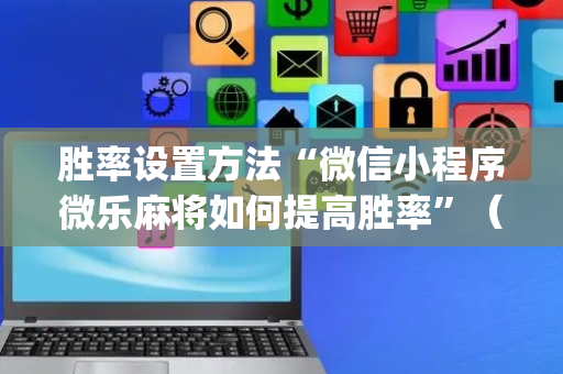 胜率设置方法“微信小程序微乐麻将如何提高胜率”（自建房怎么赢)