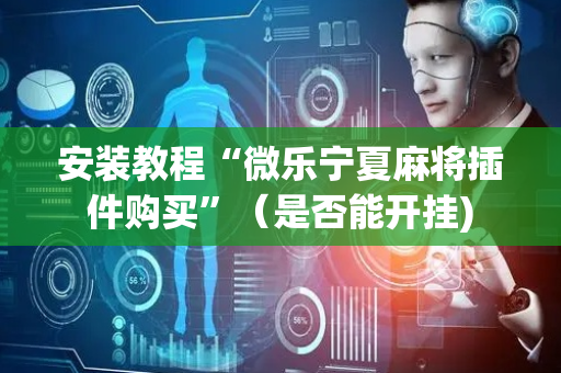 安装教程“微乐宁夏麻将插件购买”（是否能开挂)