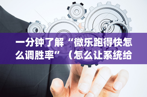 一分钟了解“微乐跑得快怎么调胜率”（怎么让系统给自己好牌)
