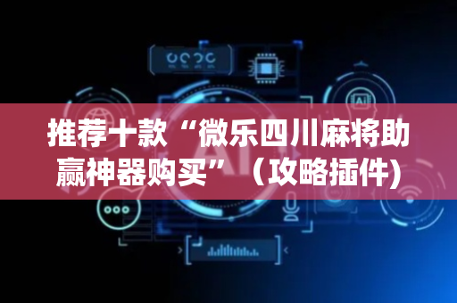 推荐十款“微乐四川麻将助赢神器购买”（攻略插件)