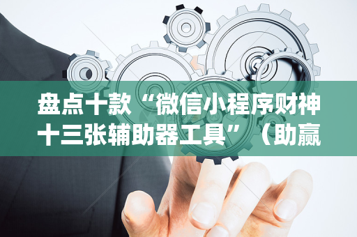 盘点十款“微信小程序财神十三张辅助器工具”（助赢神器购买)
