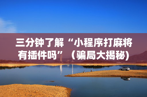 三分钟了解“小程序打麻将有插件吗”（骗局大揭秘)