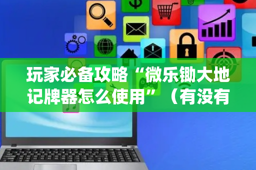 玩家必备攻略“微乐锄大地记牌器怎么使用”（有没有猫腻)