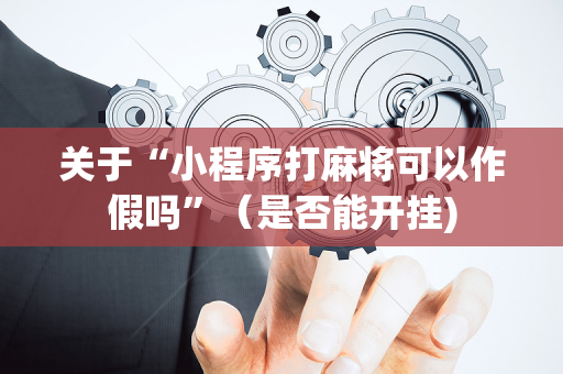 关于“小程序打麻将可以作假吗”（是否能开挂)