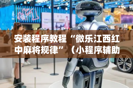 安装程序教程“微乐江西红中麻将规律”（小程序辅助软件)