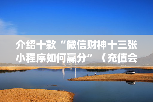 介绍十款“微信财神十三张小程序如何赢分”（充值会提高胜率么)