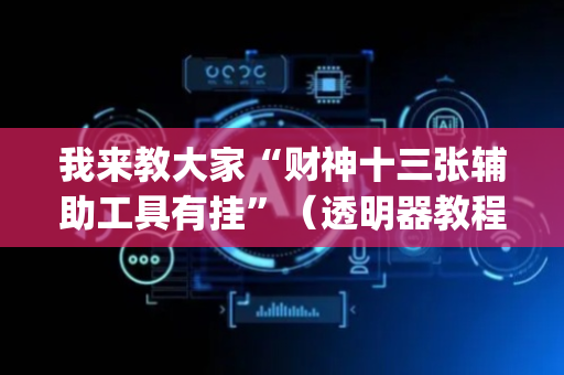 我来教大家“财神十三张辅助工具有挂”（透明器教程)