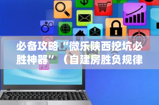 必备攻略“微乐陕西挖坑必胜神器”（自建房胜负规律)