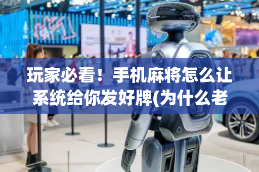 玩家必看！手机麻将怎么让系统给你发好牌(为什么老是输呢)