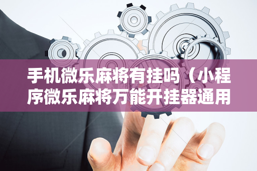 手机微乐麻将有挂吗（小程序微乐麻将万能开挂器通用版）