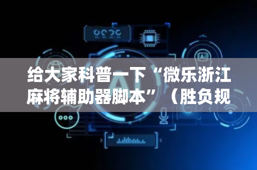 给大家科普一下“微乐浙江麻将辅助器脚本”（胜负规律拿好牌)