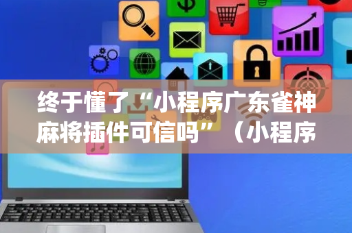 终于懂了“小程序广东雀神麻将插件可信吗”（小程序控牌器)