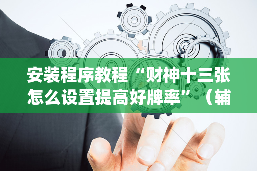 安装程序教程“财神十三张怎么设置提高好牌率”（辅助器插件)