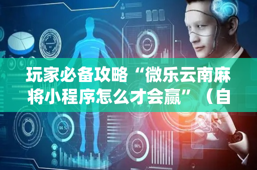 玩家必备攻略“微乐云南麻将小程序怎么才会赢”（自建房怎么拿好牌)