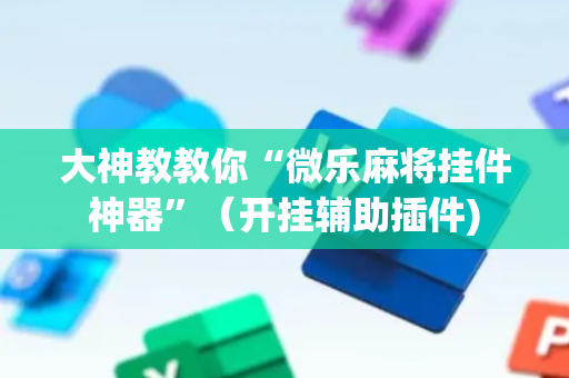 大神教教你“微乐麻将挂件神器”（开挂辅助插件)