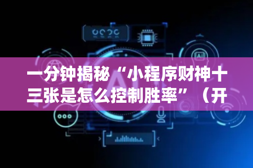 一分钟揭秘“小程序财神十三张是怎么控制胜率”（开挂辅助插件)
