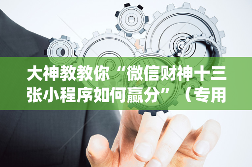 大神教教你“微信财神十三张小程序如何赢分”（专用神器下载)