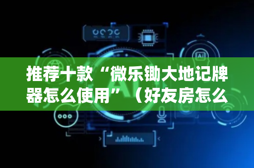 推荐十款“微乐锄大地记牌器怎么使用”（好友房怎么才能赢)