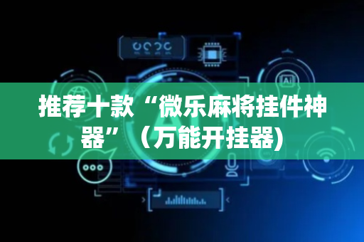 推荐十款“微乐麻将挂件神器”（万能开挂器)