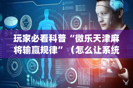 玩家必看科普“微乐天津麻将输赢规律”（怎么让系统给自己好牌)
