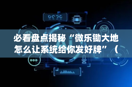 必看盘点揭秘“微乐锄大地怎么让系统给你发好牌”（开挂神器下载)