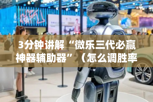 3分钟讲解“微乐三代必赢神器辅助器”（怎么调胜率)