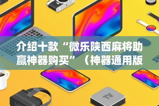 介绍十款“微乐陕西麻将助赢神器购买”（神器通用版)