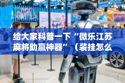 给大家科普一下“微乐江苏麻将助赢神器”（装挂怎么安装)