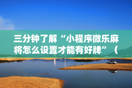 三分钟了解“小程序微乐麻将怎么设置才能有好牌”（会员会提高胜率吗)