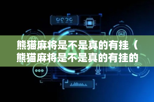 熊猫麻将是不是真的有挂（熊猫麻将是不是真的有挂的）