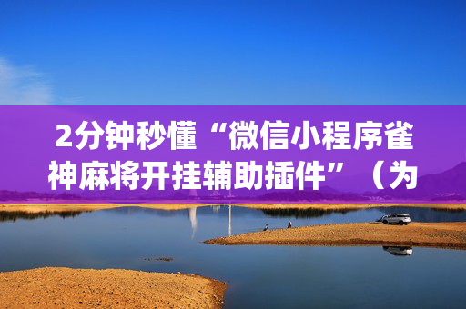 2分钟秒懂“微信小程序雀神麻将开挂辅助插件”（为什么有人一直赢)
