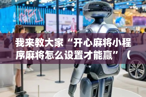 我来教大家“开心麻将小程序麻将怎么设置才能赢”（挂件神器)