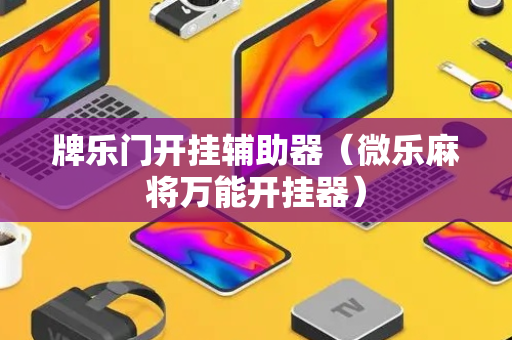 牌乐门开挂辅助器（微乐麻将万能开挂器）