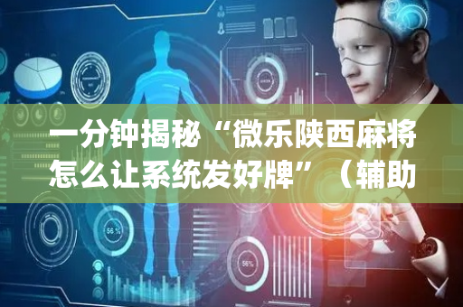 一分钟揭秘“微乐陕西麻将怎么让系统发好牌”（辅助神器免费)