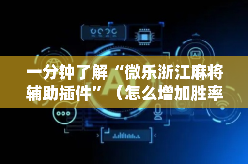 一分钟了解“微乐浙江麻将辅助插件”（怎么增加胜率)