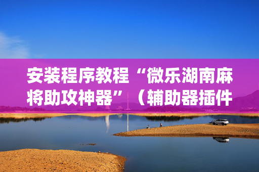 安装程序教程“微乐湖南麻将助攻神器”（辅助器插件)