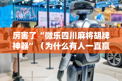 厉害了“微乐四川麻将胡牌神器”（为什么有人一直赢)