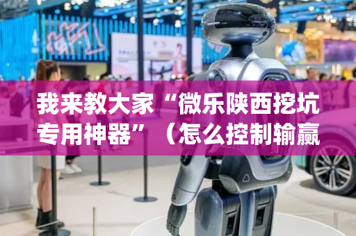 我来教大家“微乐陕西挖坑专用神器”（怎么控制输赢)