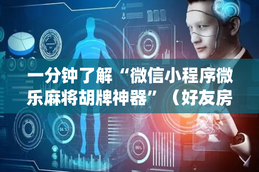 一分钟了解“微信小程序微乐麻将胡牌神器”（好友房怎么才能赢)