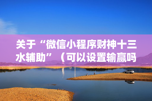 关于“微信小程序财神十三水辅助”（可以设置输赢吗)