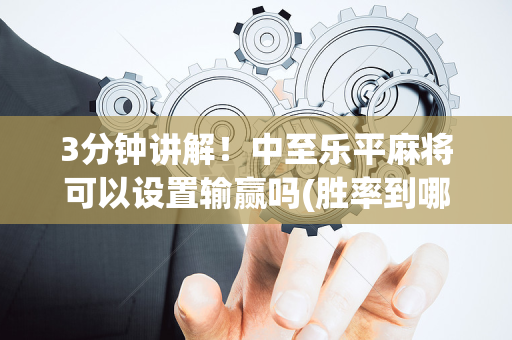 3分钟讲解！中至乐平麻将可以设置输赢吗(胜率到哪调)