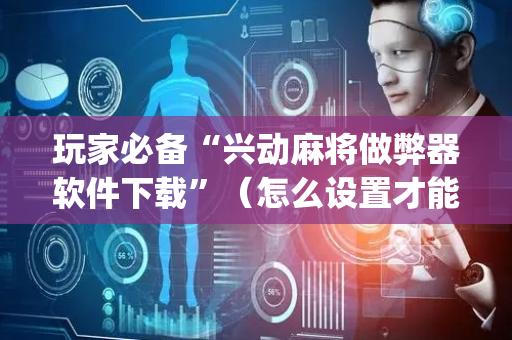 玩家必备“兴动麻将做弊器软件下载”（怎么设置才能赢)