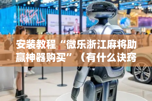 安装教程“微乐浙江麻将助赢神器购买”（有什么诀窍)