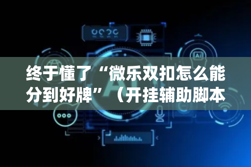 终于懂了“微乐双扣怎么能分到好牌”（开挂辅助脚本)