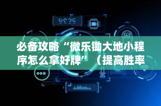 必备攻略“微乐锄大地小程序怎么拿好牌”（提高胜率软件)