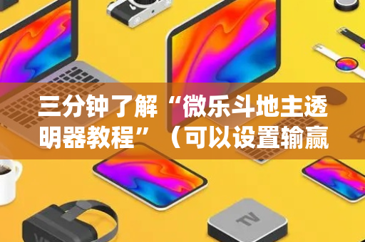 三分钟了解“微乐斗地主透明器教程”（可以设置输赢吗)
